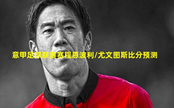 意甲足球联赛赛程恩波利/尤文图斯比分预测