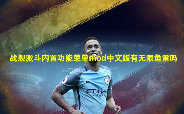 战舰激斗内置功能菜单mod中文版有无限鱼雷吗