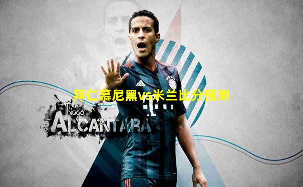 拜仁慕尼黑vs米兰比分预测