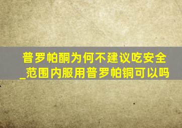 普罗帕酮为何不建议吃安全_范围内服用普罗帕铜可以吗