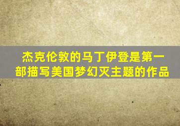 杰克伦敦的马丁伊登是第一部描写美国梦幻灭主题的作品