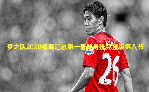 梦之队2020精编汇总第一套健身操完整版第八节
