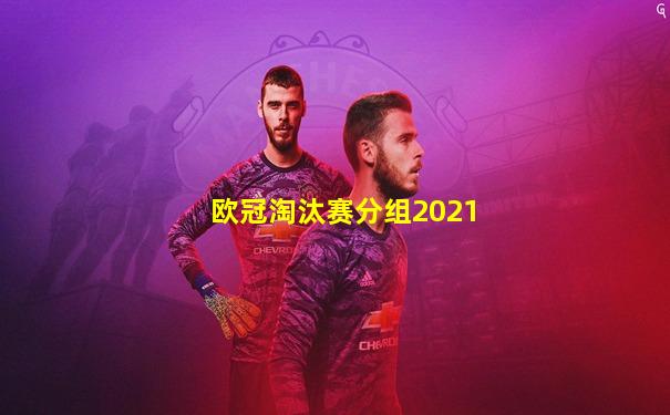 欧冠淘汰赛分组2021