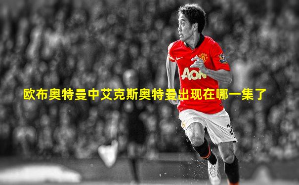 欧布奥特曼中艾克斯奥特曼出现在哪一集了