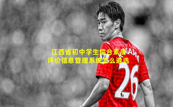 江西省初中学生综合素质评价信息管理系统怎么遴选