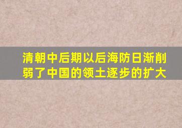 清朝中后期以后海防日渐削弱了中国的领土逐步的扩大