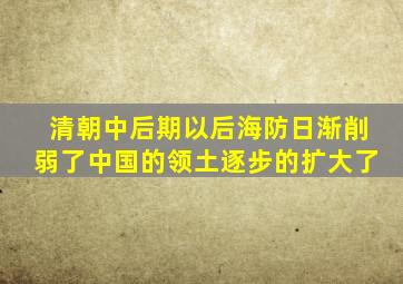 清朝中后期以后海防日渐削弱了中国的领土逐步的扩大了