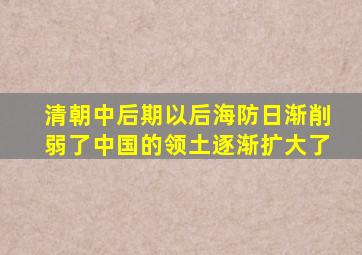 清朝中后期以后海防日渐削弱了中国的领土逐渐扩大了