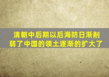 清朝中后期以后海防日渐削弱了中国的领土逐渐的扩大了