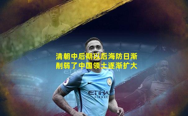 清朝中后期以后海防日渐削弱了中国领土逐渐扩大