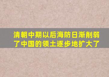 清朝中期以后海防日渐削弱了中国的领土逐步地扩大了