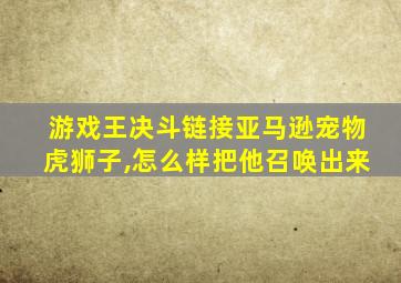 游戏王决斗链接亚马逊宠物虎狮子,怎么样把他召唤出来
