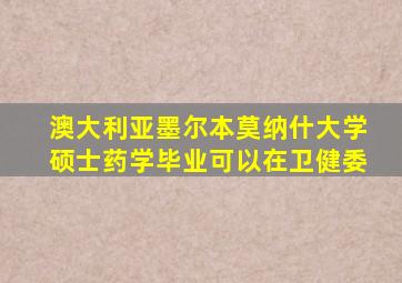 澳大利亚墨尔本莫纳什大学硕士药学毕业可以在卫健委