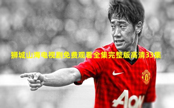 狮城山海电视剧免费观看全集完整版高清33集