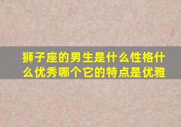 狮子座的男生是什么性格什么优秀哪个它的特点是优雅