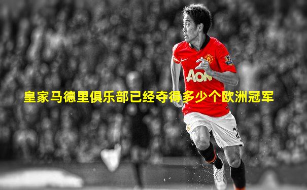 皇家马德里俱乐部已经夺得多少个欧洲冠军