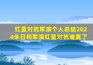 红蓝对抗军演个人总结2024朱日和军演红蓝对抗谁赢了