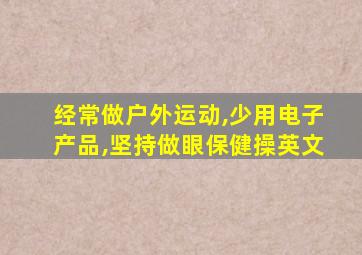 经常做户外运动,少用电子产品,坚持做眼保健操英文