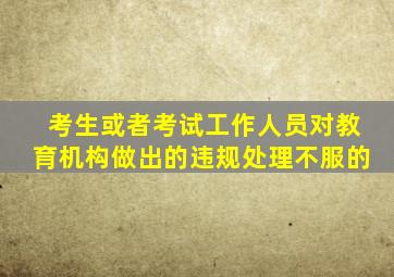 考生或者考试工作人员对教育机构做出的违规处理不服的