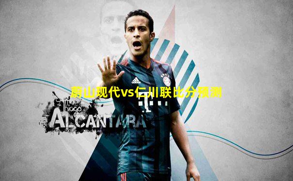 蔚山现代vs仁川联比分预测