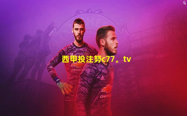 西甲投注努c77。tv