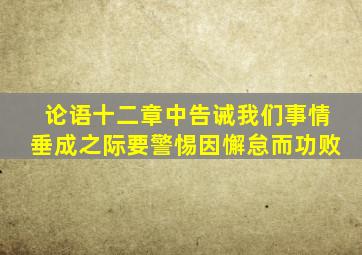 论语十二章中告诫我们事情垂成之际要警惕因懈怠而功败