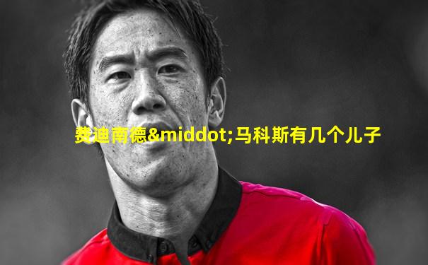 费迪南德·马科斯有几个儿子