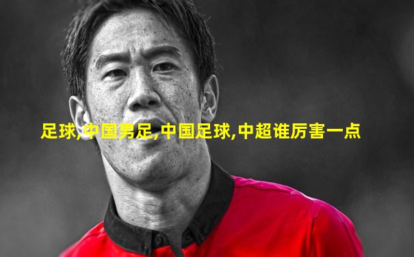 足球,中国男足,中国足球,中超谁厉害一点