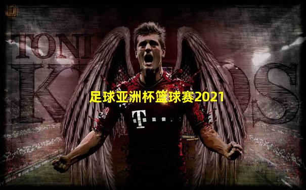 足球亚洲杯篮球赛2021