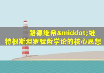路德维希·维特根斯坦罗辑哲学论的核心思想