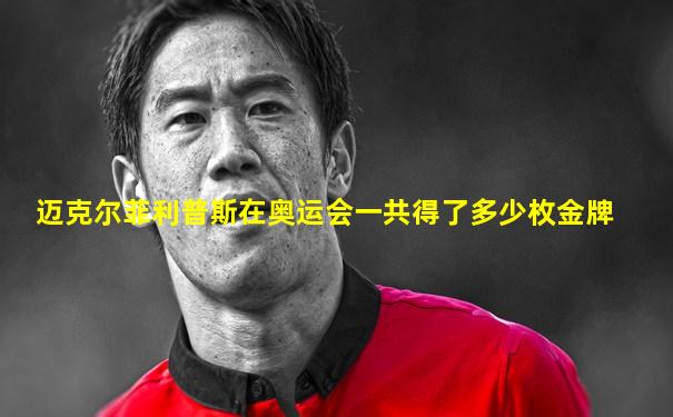 迈克尔菲利普斯在奥运会一共得了多少枚金牌