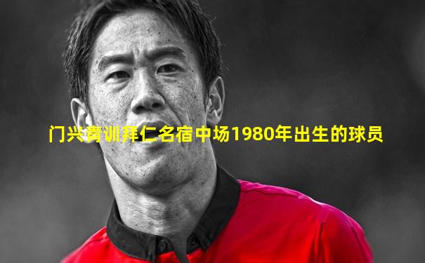 门兴青训拜仁名宿中场1980年出生的球员