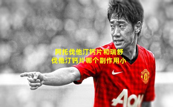 阿托伐他汀钙片和瑞舒伐他汀钙片哪个副作用小