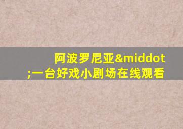 阿波罗尼亚·一台好戏小剧场在线观看