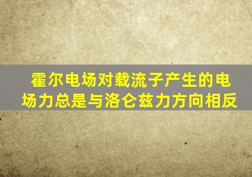 霍尔电场对载流子产生的电场力总是与洛仑兹力方向相反