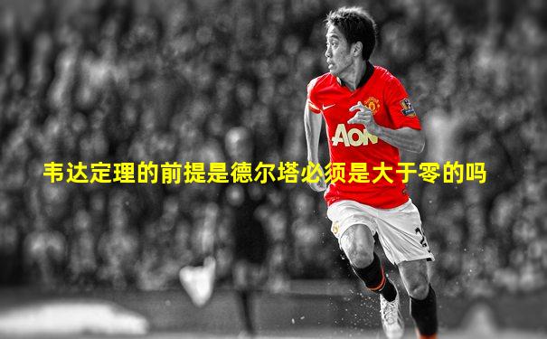 韦达定理的前提是德尔塔必须是大于零的吗
