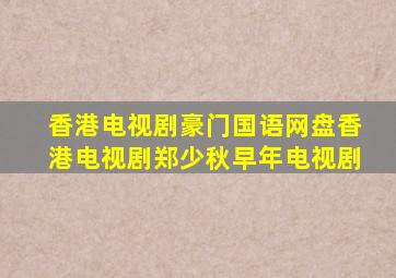 香港电视剧豪门国语网盘香港电视剧郑少秋早年电视剧