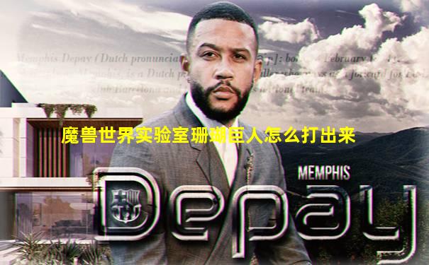 魔兽世界实验室珊瑚巨人怎么打出来
