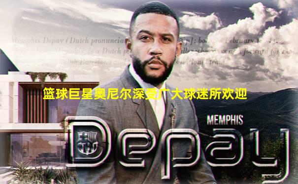 篮球巨星奥尼尔深受广大球迷所欢迎